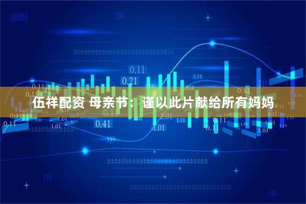 伍祥配资 母亲节：谨以此片献给所有妈妈