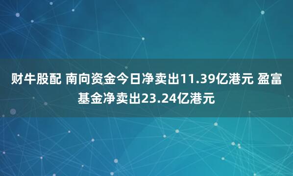 财牛股配 南向资金今日净卖出11.39亿港元 盈富基金净卖出23.24亿港元