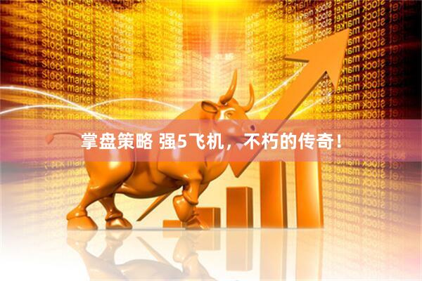掌盘策略 强5飞机，不朽的传奇！