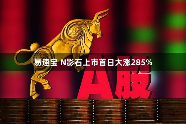 易速宝 N影石上市首日大涨285%