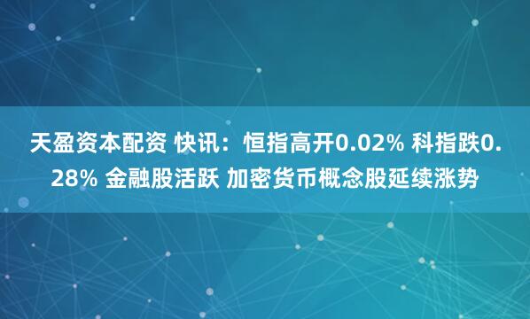 天盈资本配资 快讯：恒指高开0.02% 科指跌0.28% 金融股活跃 加密货币概念股延续涨势