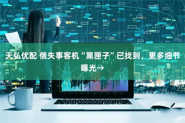 天弘优配 俄失事客机“黑匣子”已找到，更多细节曝光→