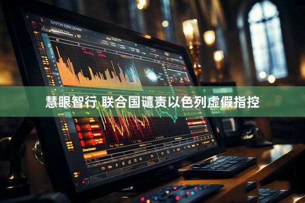 慧眼智行 联合国谴责以色列虚假指控