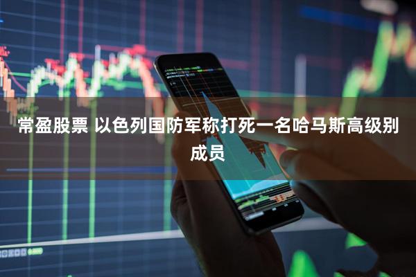 常盈股票 以色列国防军称打死一名哈马斯高级别成员