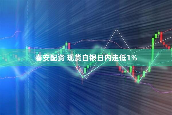 春安配资 现货白银日内走低1%