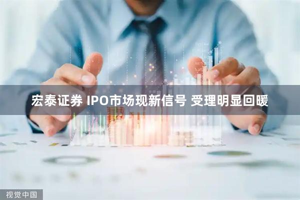 宏泰证券 IPO市场现新信号 受理明显回暖