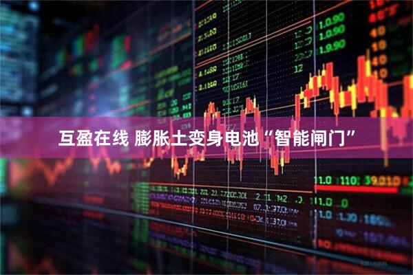互盈在线 膨胀土变身电池“智能闸门”