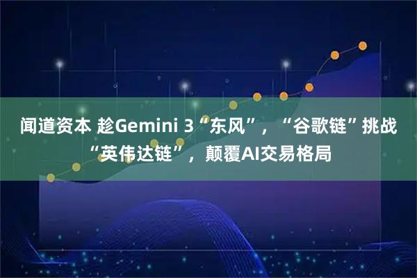 闻道资本 趁Gemini 3“东风”,“谷歌链”挑战“英伟达链”,颠覆AI交易格局