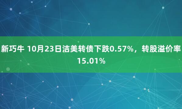 新巧牛 10月23日洁美转债下跌0.57%,转股溢价率15.01%
