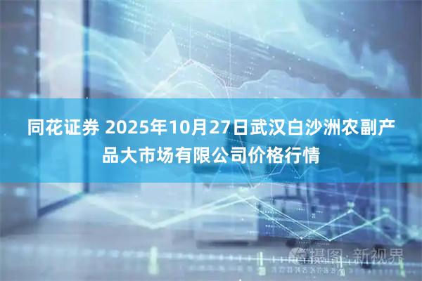 同花证券 2025年10月27日武汉白沙洲农副产品大市场有限公司价格行情