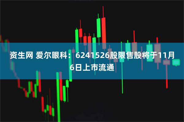 资生网 爱尔眼科：6241526股限售股将于11月6日上市流通