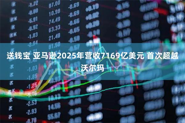 送钱宝 亚马逊2025年营收7169亿美元 首次超越沃尔玛