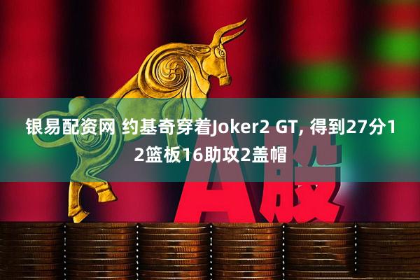 银易配资网 约基奇穿着Joker2 GT, 得到27分12篮板16助攻2盖帽